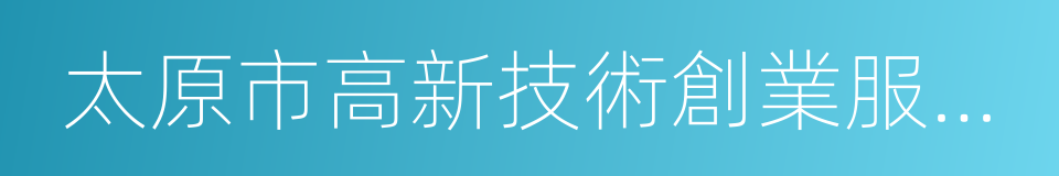 太原市高新技術創業服務中心的同義詞