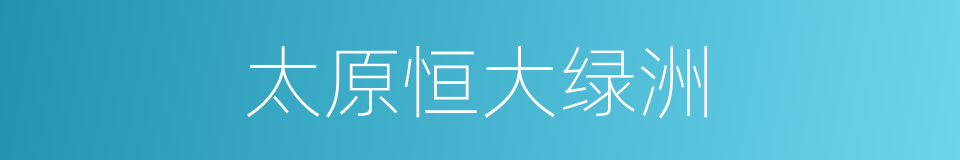太原恒大绿洲的同义词