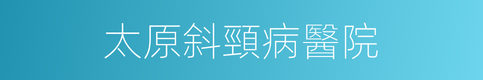 太原斜頸病醫院的同義詞