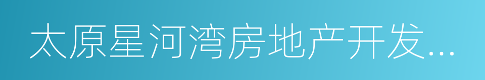 太原星河湾房地产开发有限公司的同义词