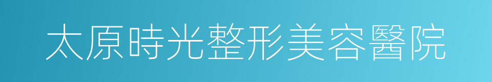 太原時光整形美容醫院的同義詞