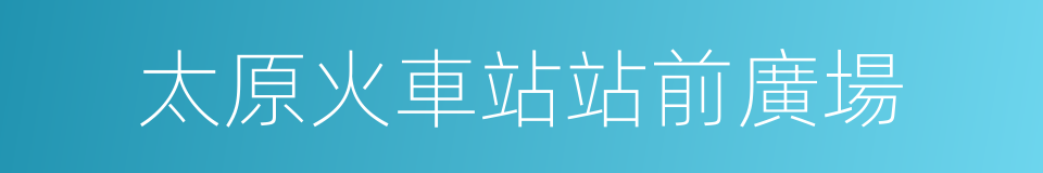 太原火車站站前廣場的同義詞