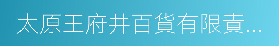 太原王府井百貨有限責任公司的同義詞