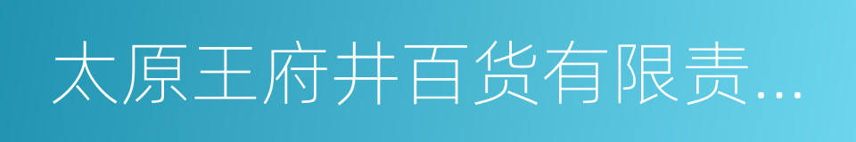 太原王府井百货有限责任公司的同义词