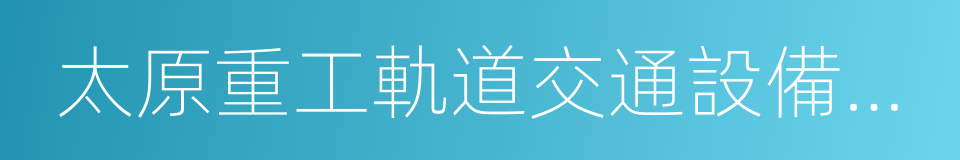 太原重工軌道交通設備有限公司的同義詞