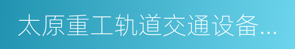 太原重工轨道交通设备有限公司的同义词