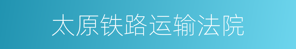 太原铁路运输法院的同义词