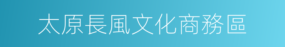 太原長風文化商務區的同義詞
