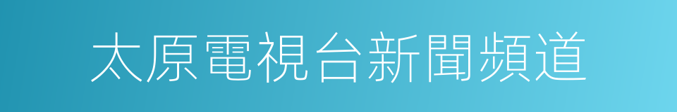 太原電視台新聞頻道的同義詞