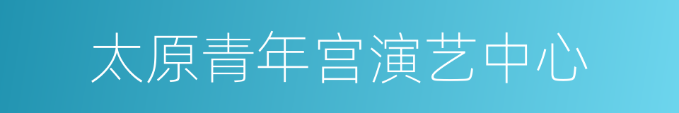 太原青年宫演艺中心的同义词