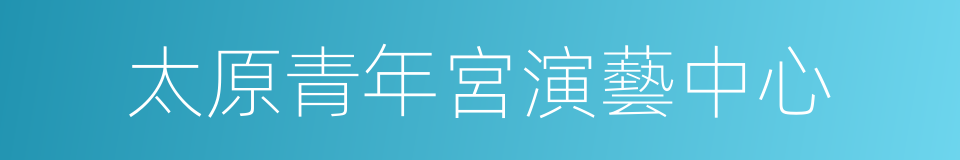 太原青年宮演藝中心的同義詞