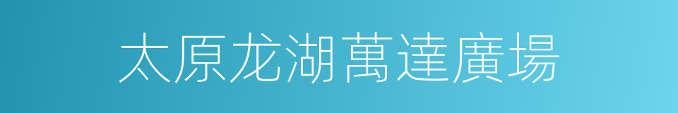 太原龙湖萬達廣場的同義詞