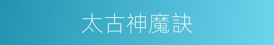 太古神魔訣的同義詞