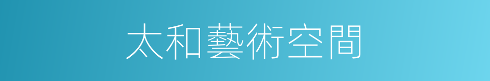 太和藝術空間的同義詞