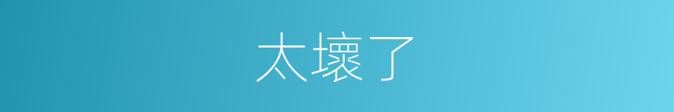 太壞了的同義詞