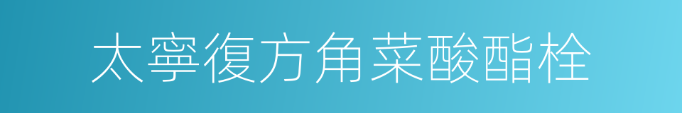 太寧復方角菜酸酯栓的同義詞