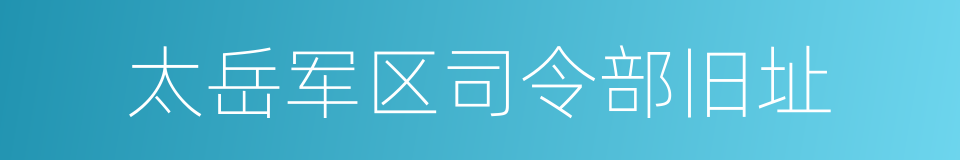 太岳军区司令部旧址的同义词