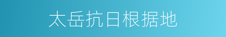 太岳抗日根据地的意思