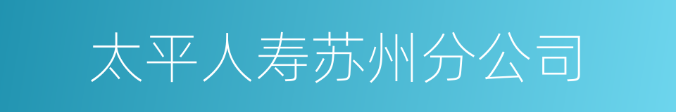 太平人寿苏州分公司的同义词