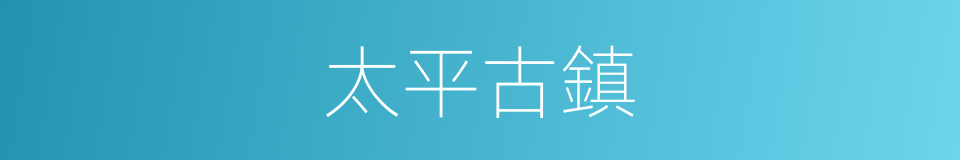 太平古鎮的同義詞