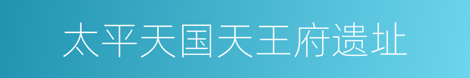 太平天国天王府遗址的同义词