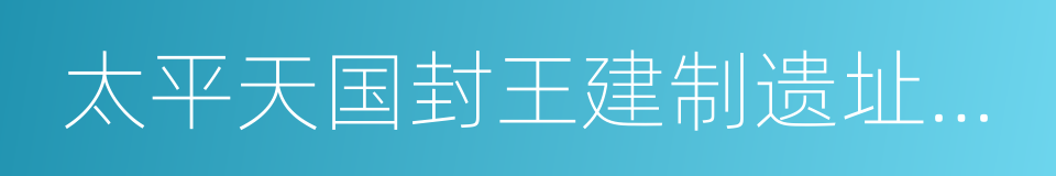 太平天国封王建制遗址公园的同义词