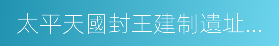 太平天國封王建制遺址公園的同義詞