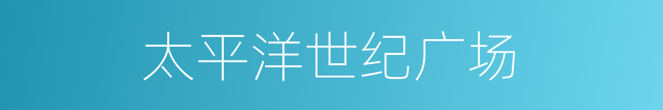 太平洋世纪广场的同义词