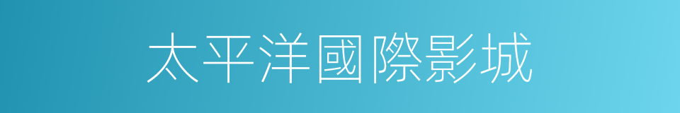 太平洋國際影城的同義詞