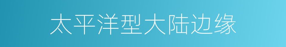 太平洋型大陆边缘的同义词
