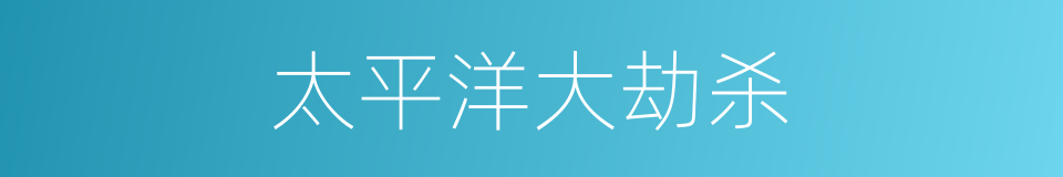 太平洋大劫杀的同义词