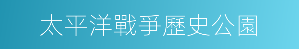 太平洋戰爭歷史公園的同義詞