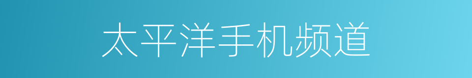 太平洋手机频道的同义词