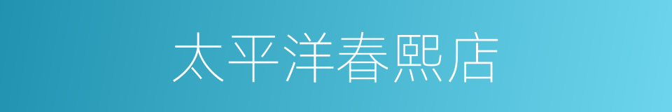 太平洋春熙店的同义词