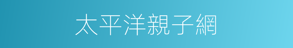 太平洋親子網的同義詞