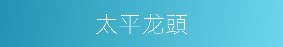 太平龙頭的意思