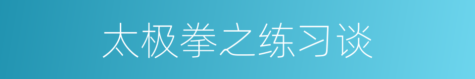 太极拳之练习谈的意思