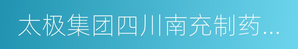 太极集团四川南充制药有限公司的同义词