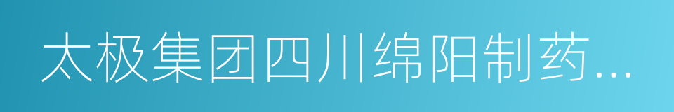 太极集团四川绵阳制药有限公司的同义词