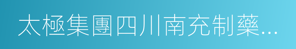 太極集團四川南充制藥有限公司的同義詞