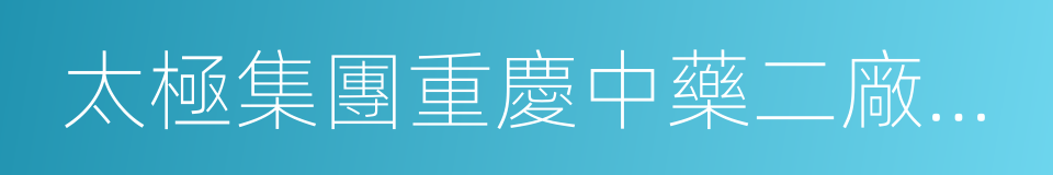 太極集團重慶中藥二廠有限公司的同義詞