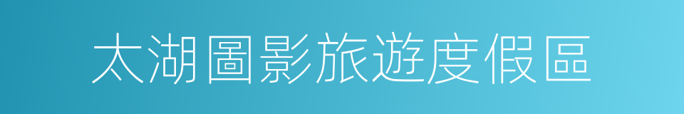 太湖圖影旅遊度假區的同義詞