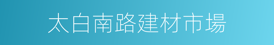 太白南路建材市場的同義詞