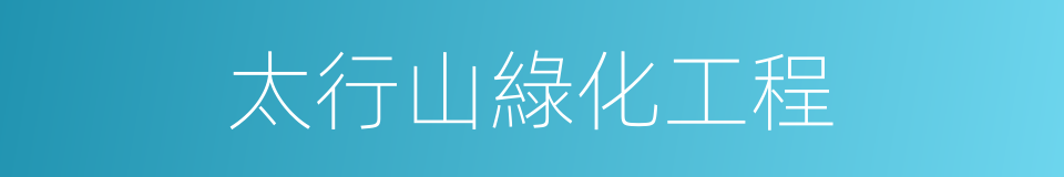 太行山綠化工程的意思