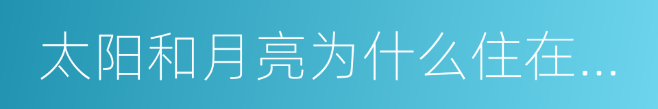 太阳和月亮为什么住在天上的同义词