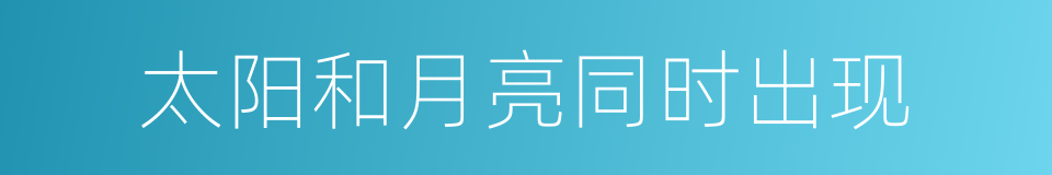 太阳和月亮同时出现的同义词