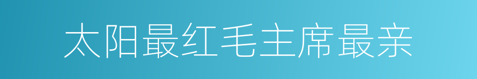 太阳最红毛主席最亲的同义词