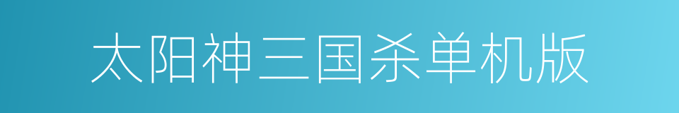 太阳神三国杀单机版的同义词