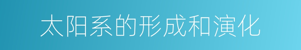 太阳系的形成和演化的同义词