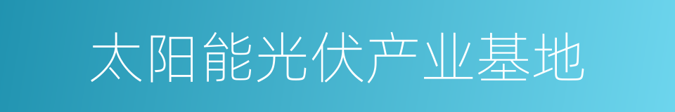 太阳能光伏产业基地的同义词